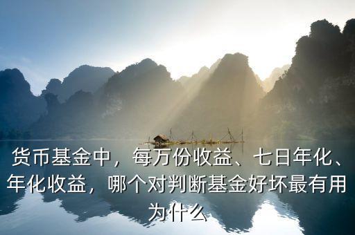 貨幣基金中，每萬份收益、七日年化、年化收益，哪個對判斷基金好壞最有用為什么