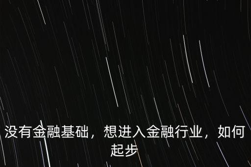 沒有金融基礎，想進入金融行業(yè)，如何起步