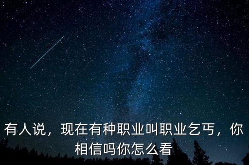 有人說，現(xiàn)在有種職業(yè)叫職業(yè)乞丐，你相信嗎你怎么看