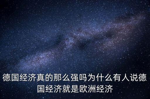 德國經(jīng)濟真的那么強嗎為什么有人說德國經(jīng)濟就是歐洲經(jīng)濟