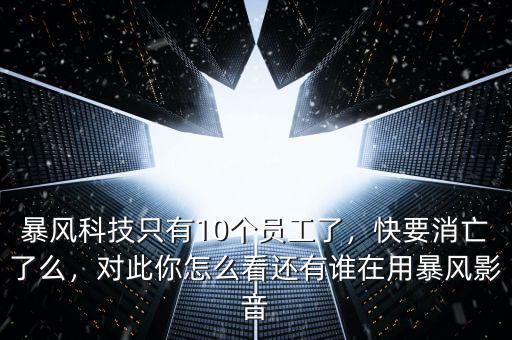 暴風(fēng)科技是什么公司,暴風(fēng)科技只有10個員工了