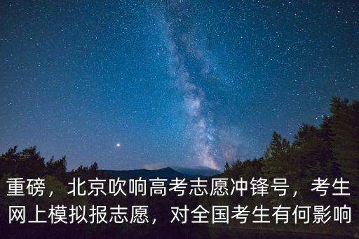 重磅，北京吹響高考志愿沖鋒號，考生網(wǎng)上模擬報志愿，對全國考生有何影響