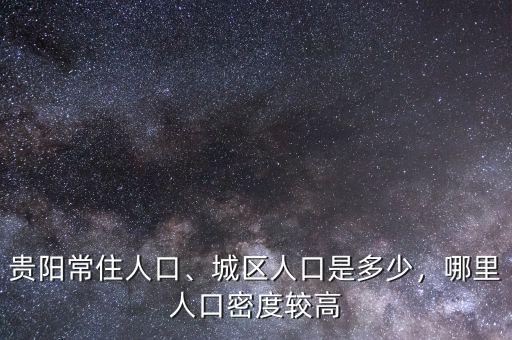 貴陽常住人口、城區(qū)人口是多少，哪里人口密度較高