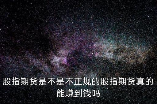 股指期貨是不是不正規(guī)的股指期貨真的能賺到錢嗎