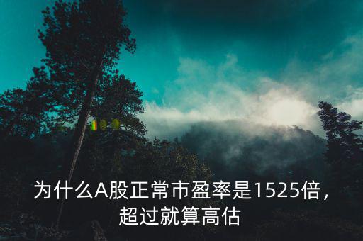 為什么A股正常市盈率是1525倍，超過就算高估