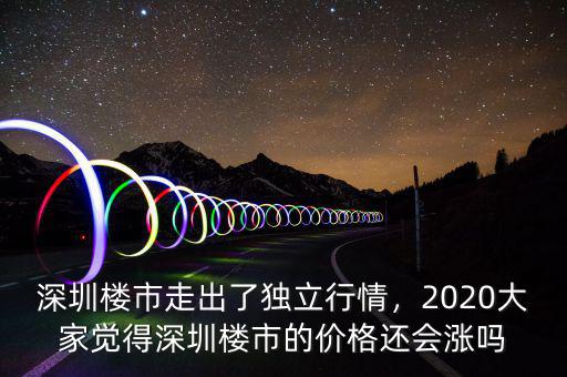 深圳樓市走出了獨立行情，2020大家覺得深圳樓市的價格還會漲嗎