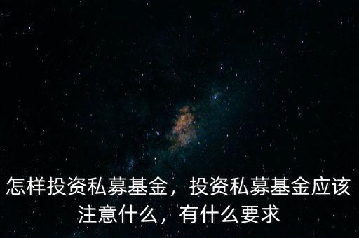 怎樣投資私募基金，投資私募基金應(yīng)該注意什么，有什么要求