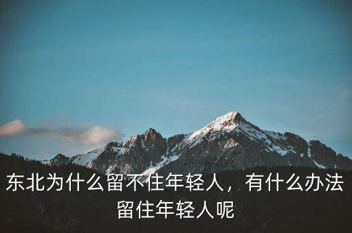 東北為什么留不住年輕人，有什么辦法留住年輕人呢