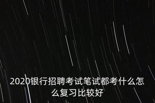 銀行校招筆試怎么復(fù)習,怎么復(fù)習比較好