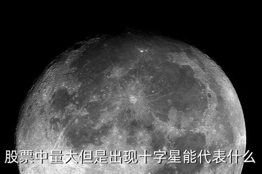 股票中量大但是出現(xiàn)十字星能代表什么