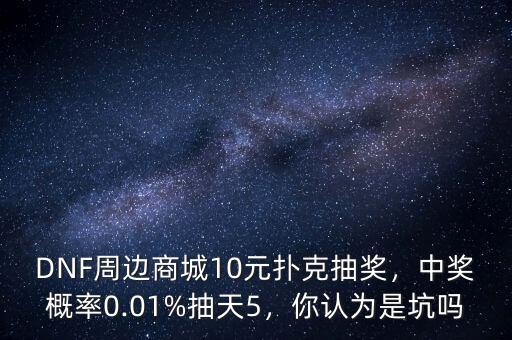 DNF周邊商城10元撲克抽獎(jiǎng)，中獎(jiǎng)概率0.01%抽天5，你認(rèn)為是坑嗎