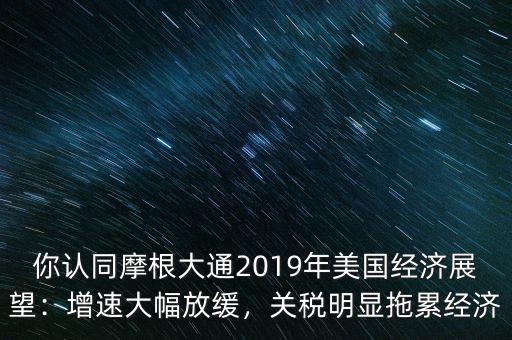 你認同摩根大通2019年美國經(jīng)濟展望：增速大幅放緩，關(guān)稅明顯拖累經(jīng)濟