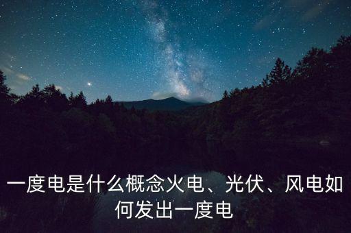 一度電是什么概念火電、光伏、風(fēng)電如何發(fā)出一度電