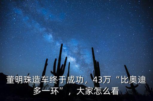 董明珠造車(chē)終于成功，43萬(wàn)“比奧迪多一環(huán)”，大家怎么看