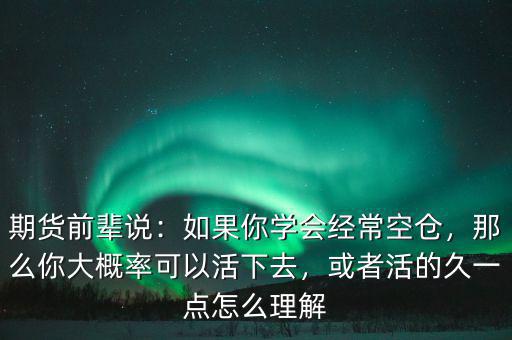 期貨前輩說：如果你學會經?？諅}，那么你大概率可以活下去，或者活的久一點怎么理解