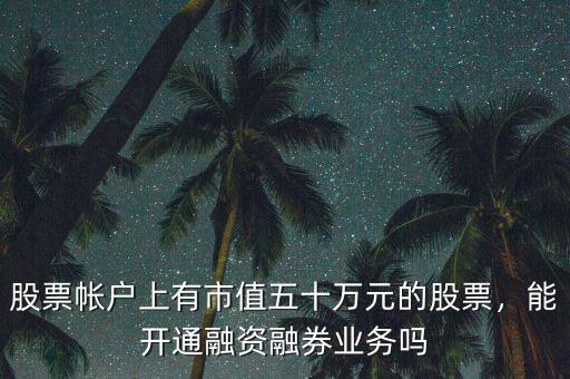 股票帳戶上有市值五十萬元的股票，能開通融資融券業(yè)務(wù)嗎