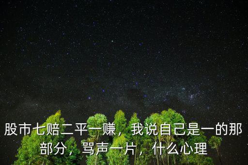 股市七賠二平一賺，我說(shuō)自己是一的那部分，罵聲一片，什么心理