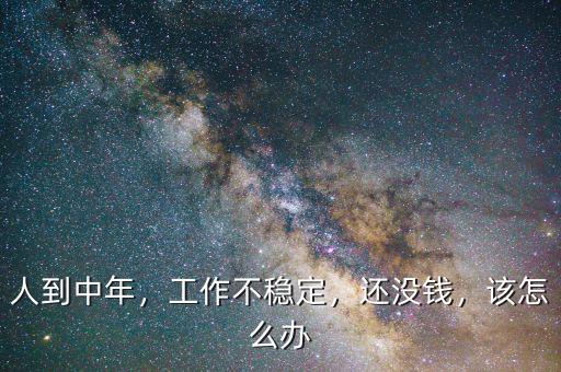 人到中年，工作不穩(wěn)定，還沒錢，該怎么辦