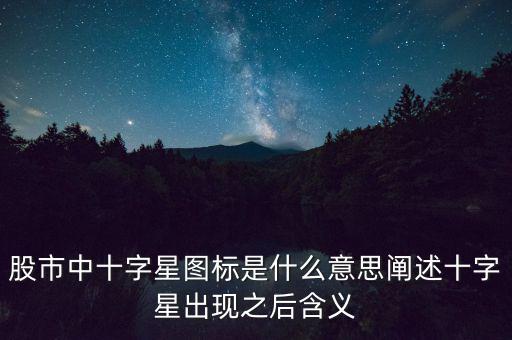 股市中十字星圖標是什么意思闡述十字星出現(xiàn)之后含義