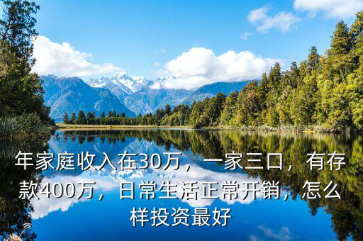 年家庭收入在30萬，一家三口，有存款400萬，日常生活正常開銷，怎么樣投資最好