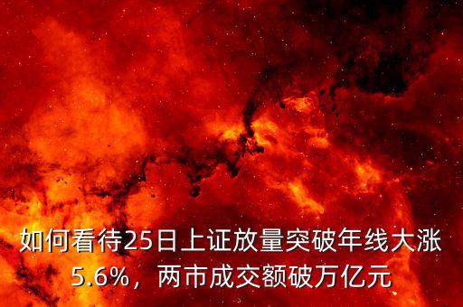 如何看待25日上證放量突破年線大漲5.6%，兩市成交額破萬(wàn)億元