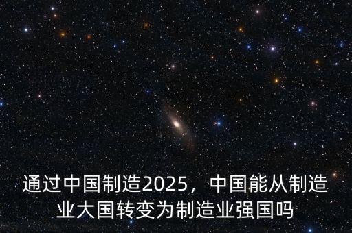 通過中國制造2025，中國能從制造業(yè)大國轉(zhuǎn)變?yōu)橹圃鞓I(yè)強國嗎