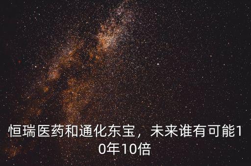 恒瑞醫(yī)藥和通化東寶，未來誰有可能10年10倍