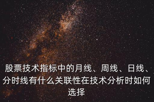 股票技術指標中的月線、周線、日線、分時線有什么關聯(lián)性在技術分析時如何選擇