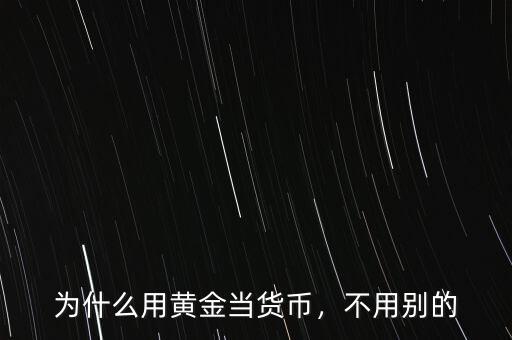 為什么用黃金當(dāng)貨幣，不用別的