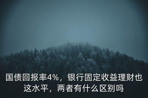 國債回報(bào)率4%，銀行固定收益理財(cái)也這水平，兩者有什么區(qū)別嗎