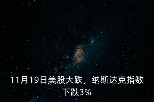 11月19日美股大跌，納斯達(dá)克指數(shù)下跌3%