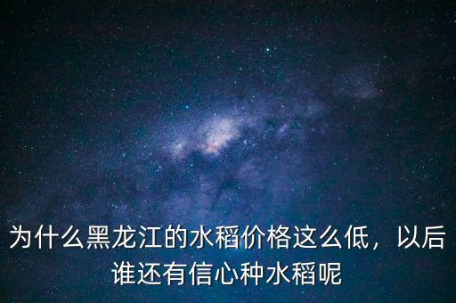 為什么黑龍江的水稻價(jià)格這么低，以后誰還有信心種水稻呢