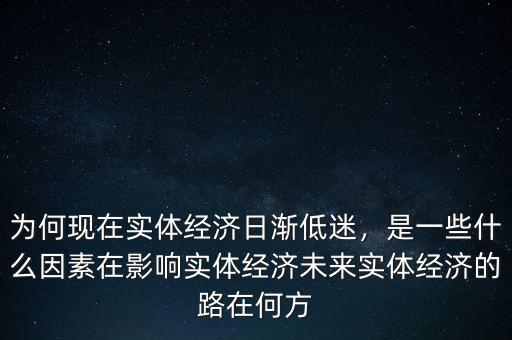 為何現(xiàn)在實(shí)體經(jīng)濟(jì)日漸低迷，是一些什么因素在影響實(shí)體經(jīng)濟(jì)未來實(shí)體經(jīng)濟(jì)的路在何方