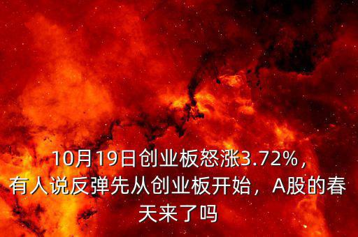 10月19日創(chuàng)業(yè)板怒漲3.72%，有人說(shuō)反彈先從創(chuàng)業(yè)板開(kāi)始，A股的春天來(lái)了嗎