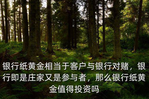 銀行紙黃金相當(dāng)于客戶與銀行對賭，銀行即是莊家又是參與者，那么銀行紙黃金值得投資嗎