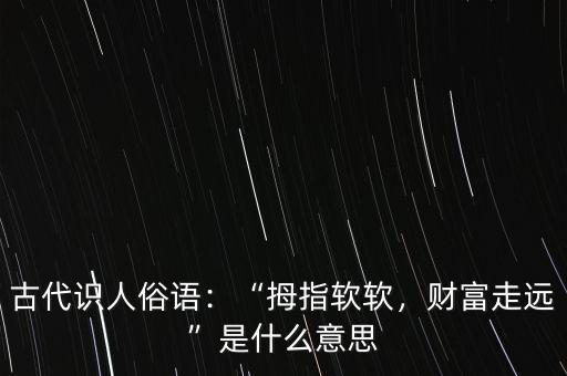 古代識人俗語：“拇指軟軟，財富走遠(yuǎn)”是什么意思