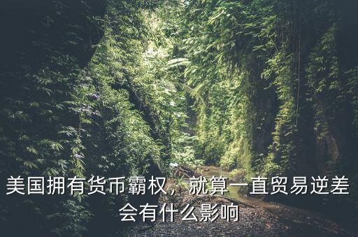 貿(mào)易逆差會(huì)導(dǎo)致什么,貿(mào)易逆差太大都不好