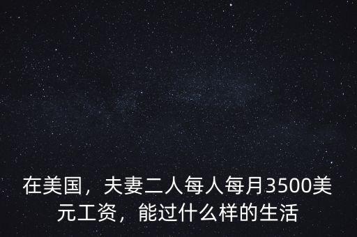 在美國(guó)，夫妻二人每人每月3500美元工資，能過(guò)什么樣的生活