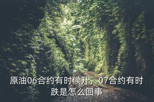 原油06合約有時候升，07合約有時跌是怎么回事