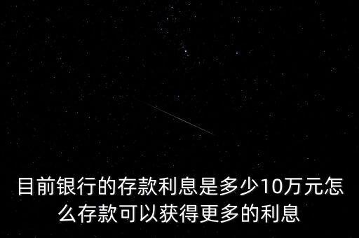 目前銀行的存款利息是多少10萬(wàn)元怎么存款可以獲得更多的利息