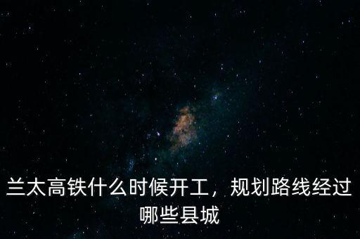 十三五高鐵什么時(shí)候公布出來,蘭太高鐵什么時(shí)候開工