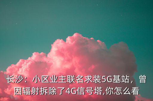 長沙：小區(qū)業(yè)主聯(lián)名求裝5G基站，曾因輻射拆除了4G信號(hào)塔,你怎么看