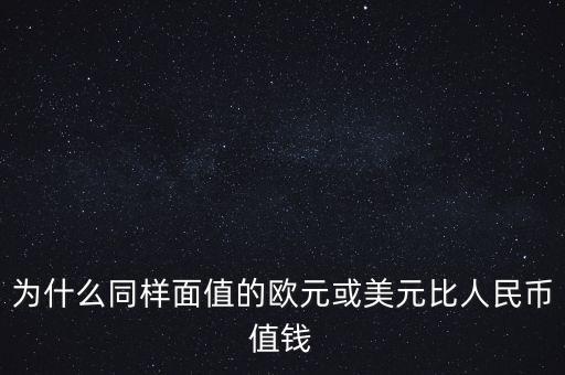 為什么同樣面值的歐元或美元比人民幣值錢