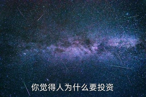 你覺(jué)得人為什么要投資