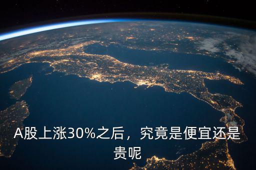 A股上漲30%之后，究竟是便宜還是貴呢