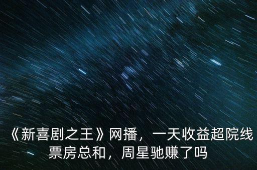 《新喜劇之王》網(wǎng)播，一天收益超院線票房總和，周星馳賺了嗎