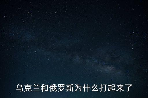 烏克蘭和俄羅斯為什么打起來(lái)了