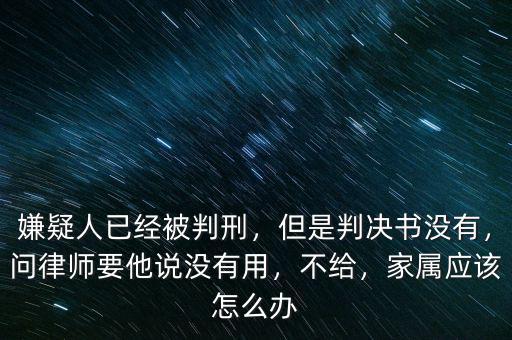 嫌疑人已經(jīng)被判刑，但是判決書沒有，問律師要他說沒有用，不給，家屬應(yīng)該怎么辦