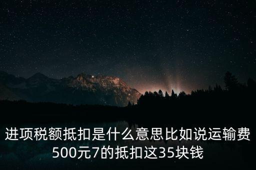 進(jìn)項(xiàng)稅額抵扣是什么意思比如說運(yùn)輸費(fèi)500元7的抵扣這35塊錢