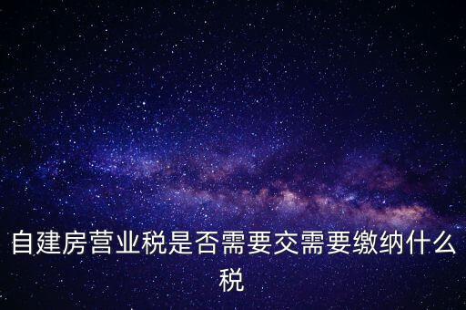 自建房營業(yè)稅是否需要交需要繳納什么稅